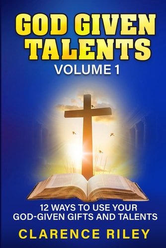 God Given Talents - Volume 1 12 Ways to Use Your God-Given Gifts and Talents