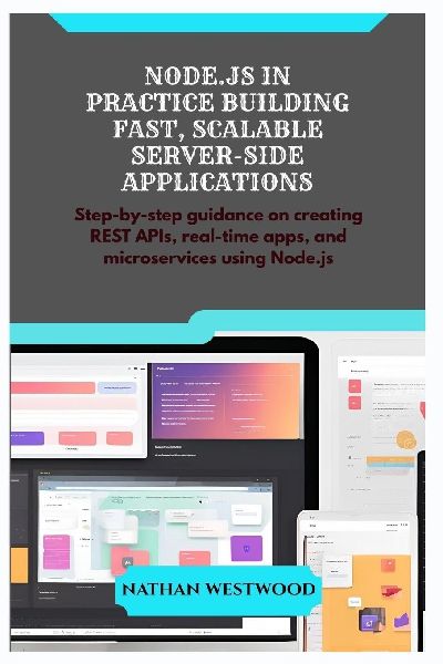 NODE.JS IN PRACTICE BUILDING FAST, SCALABLE SERVER-SIDE APPLICATIONS: Step-by-step guidance on creating REST APIs, real-time apps, and microservices using Node.js