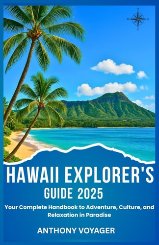 Hawaii Explorer's Guide 2025 Your Complete Handbook to Adventure, Culture, and Relaxation in Paradise
