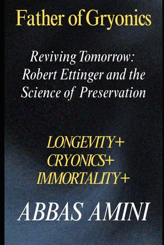 Father of Cryonics Robert Ettinger and the Science of Preservation Reviving Tomorrow