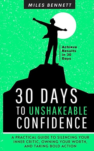 30 Days to Unshakeable Confidence Silence Your Inner Critic, Own Your Worth, and Take Bold Action