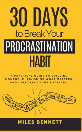 30 Days to Break Your Procrastination Habit Build Focus, Finish What Matters, and Unlock Your True Potential