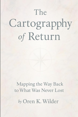 The Cartography of Return Mapping the Way Back to What Was Never Lost