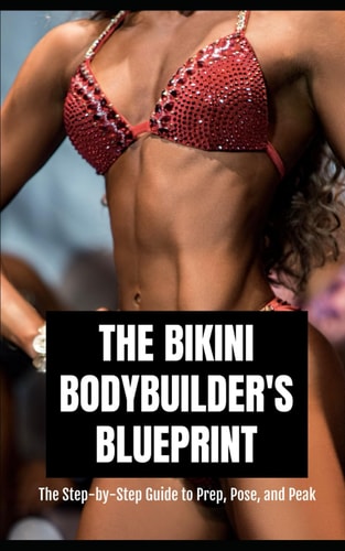 The Bikini Bodybuilder's Blueprint The Step-by-Step Guide to Prep, Pose, and Peak for Your Best Show Day Ever