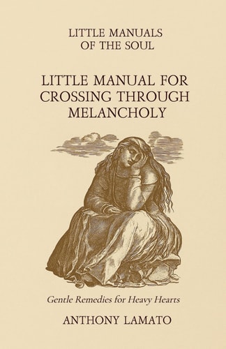 Little Manual for Crossing Through Melancholy Gentle Remedies for Heavy Hearts