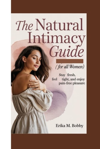 The Natural Intimacy Guide Stay Fresh, Feel Tight, and Enjoy Pain-Free Pleasure (For All Women)