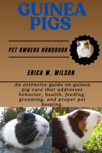 Guinea Pigs An Extensive Guide on Guinea Pig Care that Addresses Behavior, Health, Feeding, Grooming, and Proper Pet Keeping.