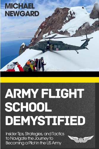 Army Flight School Demystified Insider Tips, Strategies, and Tactics to Navigate the Journey to Becoming a Pilot in the US Army