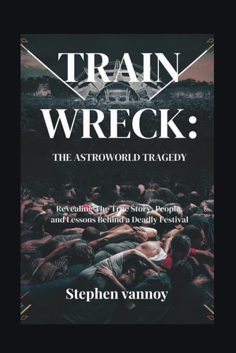 Trainwreck The Astroworld Tragedy: Revealing The True Story, People, and Lessons Behind a Deadly Festival