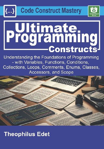 Ultimate Programming Constructs: Understanding the Foundations of programming - with Variables, Functions, Conditions, Collections, Loops, Comments, Enums, Classes, Accessors, & Scope