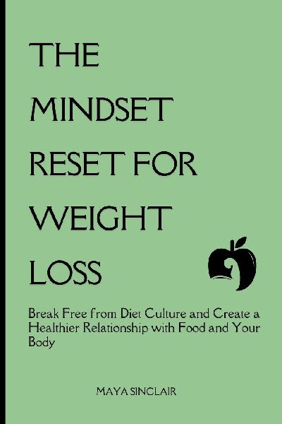 The Mindset Reset for Weight Loss: Break Free from Diet Culture and Create a Healthier Relationship with Food and Your Body