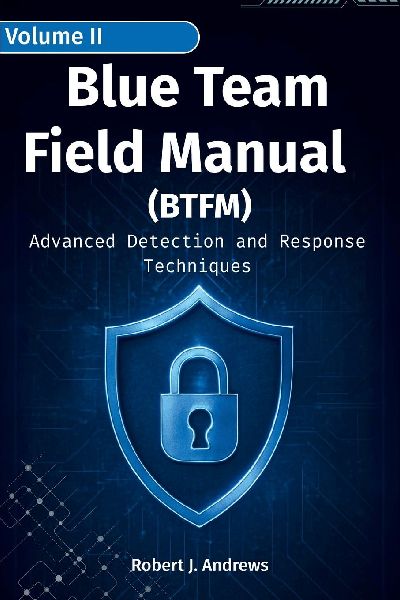Blue Team Field Manual (BTFM) Volume II: Advanced Detection and Response Techniques
