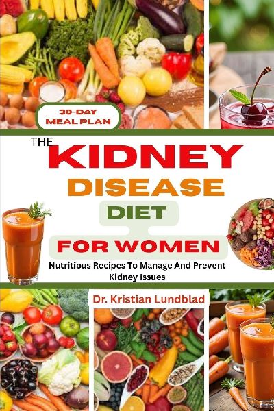 THE KIDNEY DISEASE DIET FOR WOMEN: Nutritious Recipes To Manage And Prevent Kidney Issues