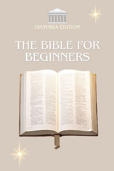 THE BIBLE FOR BEGINNERS: The essentials of the Bible explained simply for everyone : beginners, the curious, believers and skeptics
