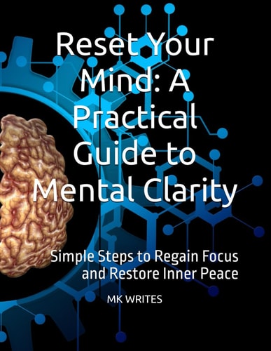 Reset Your Mind A Practical Guide to Mental Clarity: Simple Steps to Regain Focus and Restore Inner Peace
