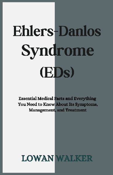 Ehlers-Danlos Syndrome (EDS): Essential Medical Facts and Everything You Need to Know About Its Symptoms, Management, and Treatment