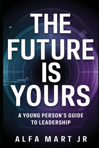 "The Future is Yours" A Young Person's Guide to Leadership