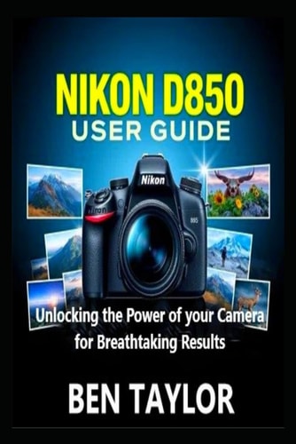 Nikon D850 User Guide Unlocking the Power of Your Camera for Breathtaking Results