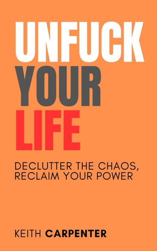 Unfuck Your Life A Brutally Honest Guide to Living with Less Bullshit and More Purpose