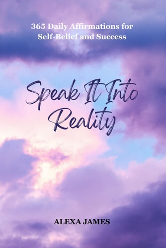 Speak It Into Reality 365 Daily Affirmations for Self-Belief and Success