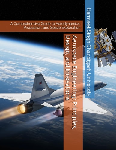 Aerospace Engineering Principles, Design, and Innovations: A Comprehensive Guide to Aerodynamics, Propulsion, and Space Exploration