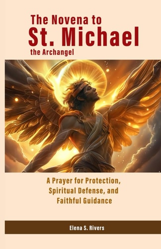 The Novena to St. Michael the Archangel A Prayer for Protection, Spiritual Defense, and Faithful Guidance
