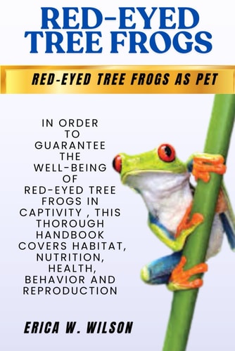 Red-Eyed Tree Frogs In Order to Guarantee the Well-being of Red-Eyed Tree Frogs in Captivity, this Thorough Handbook Covers Habitat, Nutrition, Health, Behavior, and Reproduction