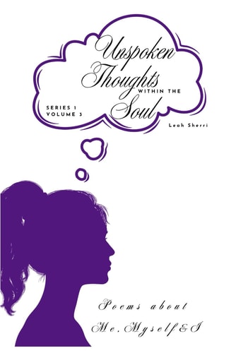 Unspoken Thoughts Within the Soul Poems about Me, Myself & I