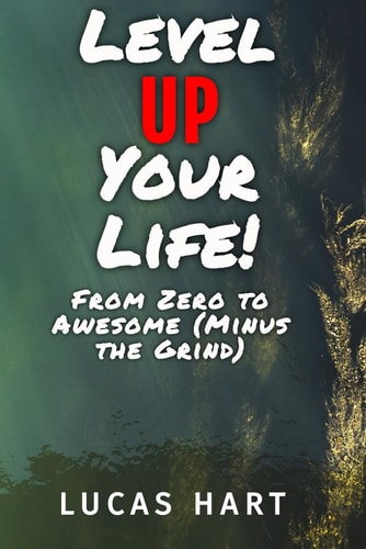 Level Up Your Life From Zero to Awesome (Minus the Grind): Unlock Your Potential, One Level at a Time