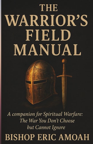 The Warriors' Field Manual A Companion for Spiritual Warfare: The War You Don't Choose But Cannot Ignore