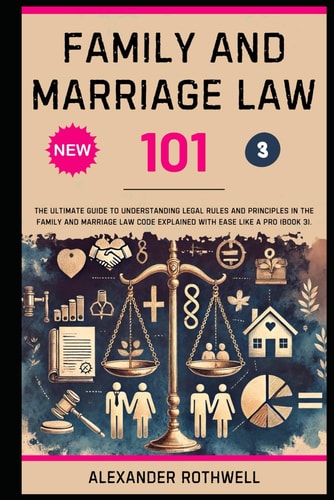 Family And Marriage Law 101 The Ultimate Guide to Understanding Legal Rules and Principles in the Family and Marriage Law Code Explained with Ease Like a Pro (Book 3).