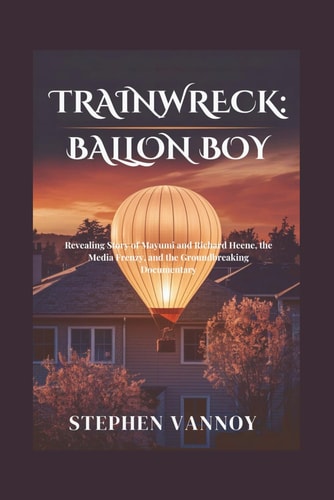 Trainwreck Balloon Boy: Revealing Story of Mayumi and Richard Heene, the Media Frenzy, and the Groundbreaking Documentary