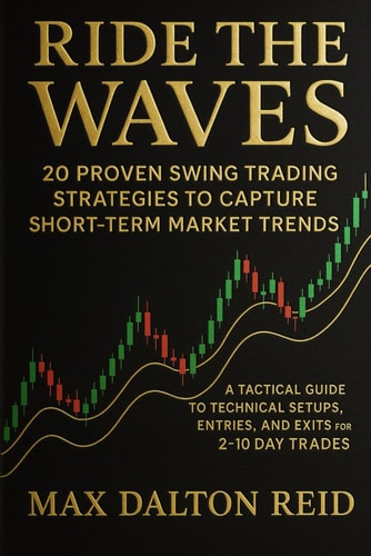 Ride the Waves 20 Proven Swing Trading Strategies to Capture Short-Term Market Trends: A Tactical Guide to Technical Setups, Entries, and Exits for 2-10 Day Trades
