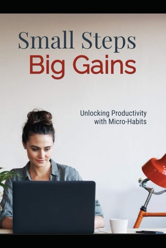 Small Steps, Big Gains Unlocking Productivity with Micro-Habits