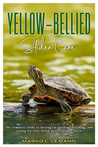 Yellow-Bellied Slider Care The Complete Guide to Setting Up, Feeding, Breeding, and Caring for Your Yellow-Bellied Slider Turtle