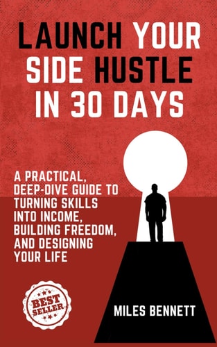 Launch Your Side Hustle in 30 Days The Ultimate Guide to Turning Skills Into Income and Creating Your Own Freedom