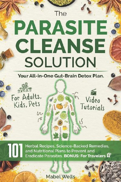 The Parasite Cleanse Solution: The All-in-One Gut-Brain Detox Plan. 101 Science-Backed Remedies, Natural Recipes, Meal Plans, and Superfoods to Prevent and Eradicate Parasites-For Adults, Kids, Pets