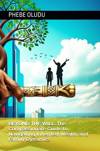 Beyond the Will The Compassionate Guide to Navigating Inherited Wealth and Family Dynamics