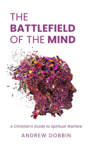The Battlefield of the Mind A Christian's Guide to Spiritual Warfare