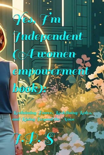 Yes, I'm Independent(A Women Empowerment Book) Reclaiming Power, Redefining Roles, and Rising Beyond the Noise