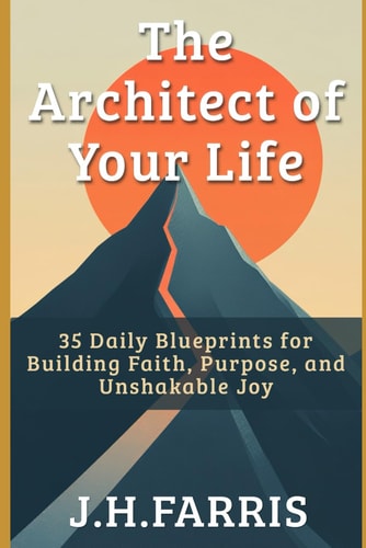 The Architect of Your Life 35 Daily Blueprints for Building Faith, Purpose, and Unshakable Joy