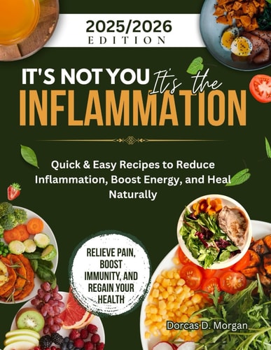 It's Not You It's the Inflammation Quick & Easy Recipes to Reduce Inflammation, Boost Energy, and Heal Naturally