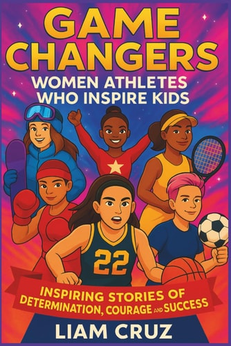 Game Changers Women Athletes Who Inspire Kids: Inspiring Stories of Determination, Courage, and Success