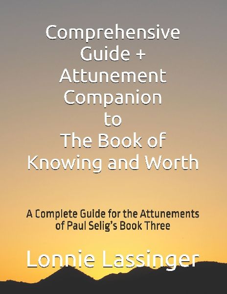 Comprehensive Guide + Attunement Companion to The Book of Knowing and Worth: A Complete Guide for the Attunements of Paul Selig's Book Three