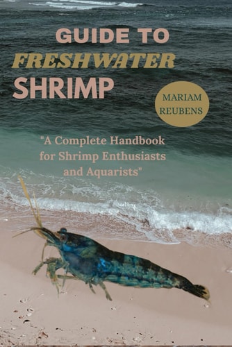 Guide to Freshwater Shrimp "A Complete Handbook for Shrimp Enthusiasts and Aquarists"