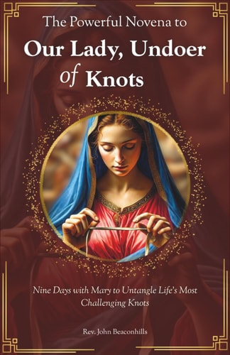 The Powerful Novena to Our Lady, Undoer of Knots Nine Days with Mary to Untangle Life's Most Challenging Knots