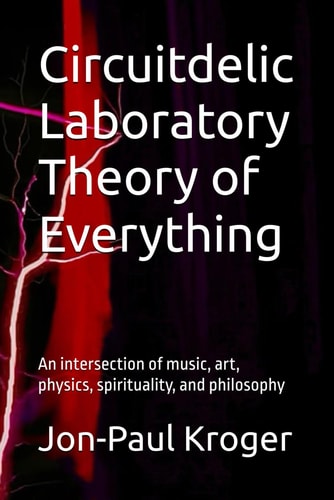 Circuitdelic Laboratory Theory of Everything An Intersection of Music, Art, Physics, Philosophy, and Spiritualiy
