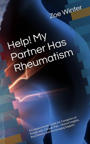 Help! My Partner Has Rheumatism A Compassionate Guide for Caregivers of People with Chronic Pain - Honest Insights, Real Stories, and Encouraging Support