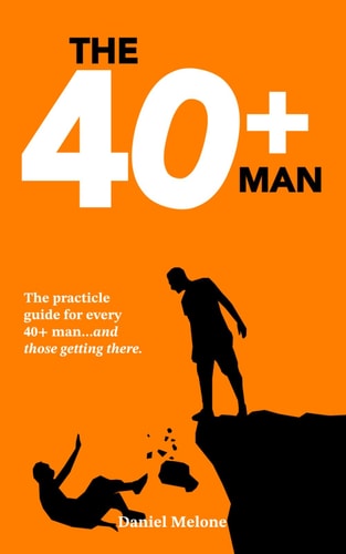 The 40+ Man The Quick and Easy Guide for Every 40+ Man and Those Getting There.