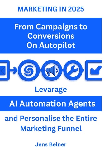 Marketing in 2025 From Campaigns to Conversions - On Autopilot: Leverage AI Automation Agents and Personalise the Entire Marketing Funnel